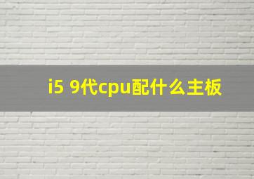 i5 9代cpu配什么主板